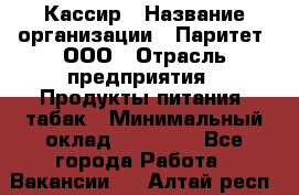 Кассир › Название организации ­ Паритет, ООО › Отрасль предприятия ­ Продукты питания, табак › Минимальный оклад ­ 21 500 - Все города Работа » Вакансии   . Алтай респ.